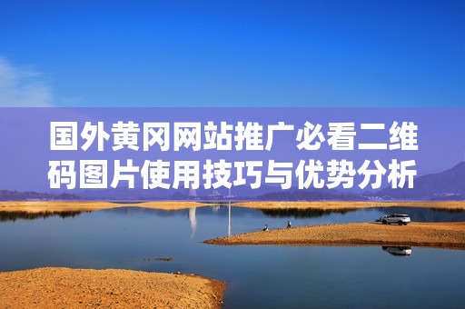 国外黄冈网站推广必看二维码图片使用技巧与优势分析