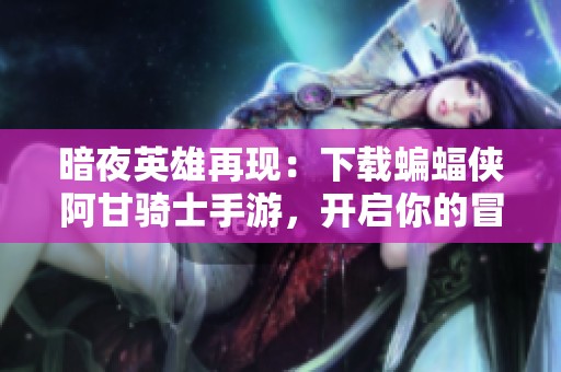 暗夜英雄再现：下载蝙蝠侠阿甘骑士手游，开启你的冒险之旅