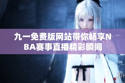 九一免费版网站带你畅享NBA赛事直播精彩瞬间