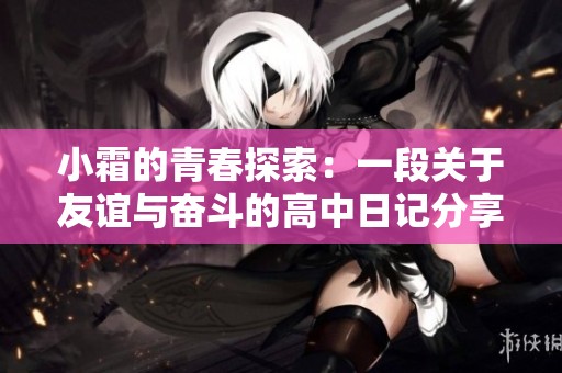 小霜的青春探索：一段关于友谊与奋斗的高中日记分享
