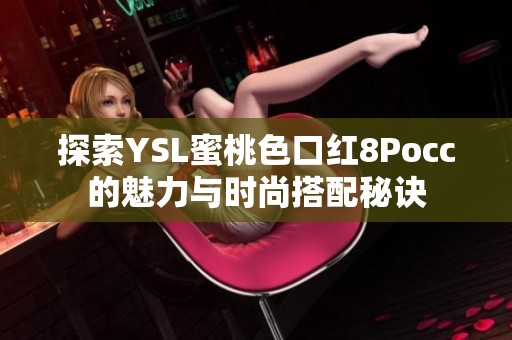 探索YSL蜜桃色口红8Pocc的魅力与时尚搭配秘诀