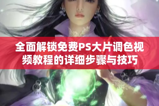 全面解锁免费PS大片调色视频教程的详细步骤与技巧