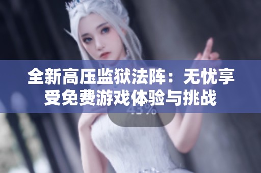 全新高压监狱法阵：无忧享受免费游戏体验与挑战