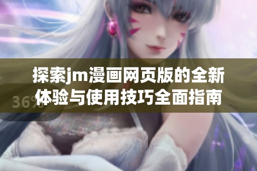 探索jm漫画网页版的全新体验与使用技巧全面指南