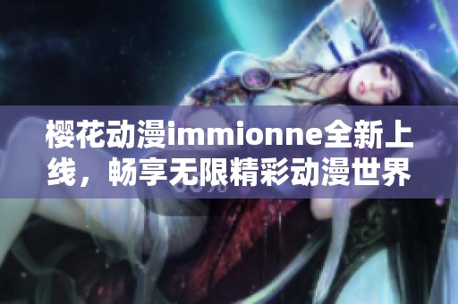 樱花动漫immionne全新上线，畅享无限精彩动漫世界