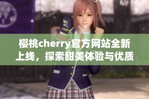 樱桃cherry官方网站全新上线，探索甜美体验与优质服务
