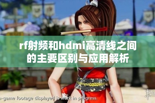 rf射频和hdmi高清线之间的主要区别与应用解析