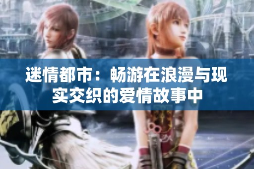 迷情都市：畅游在浪漫与现实交织的爱情故事中