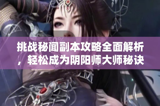 挑战秘闻副本攻略全面解析，轻松成为阴阳师大师秘诀分享