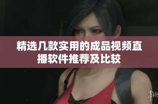 精选几款实用的成品视频直播软件推荐及比较