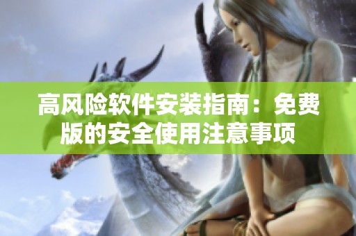高风险软件安装指南：免费版的安全使用注意事项