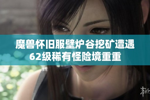 魔兽怀旧服壁炉谷挖矿遭遇62级稀有怪险境重重