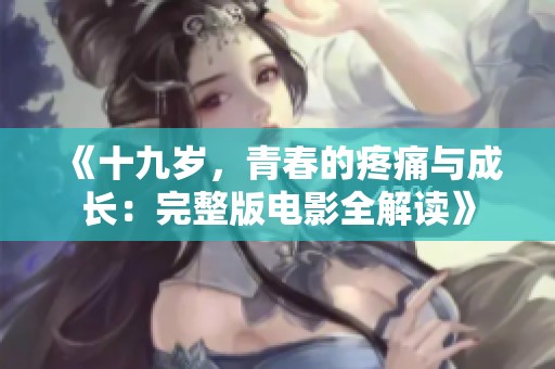 《十九岁，青春的疼痛与成长：完整版电影全解读》