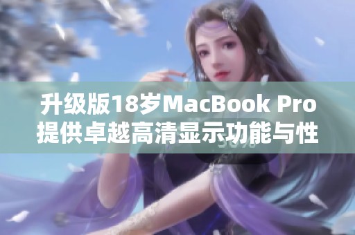 升级版18岁MacBook Pro提供卓越高清显示功能与性能体验