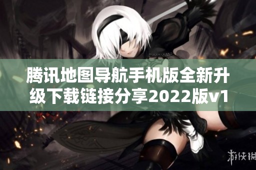 腾讯地图导航手机版全新升级下载链接分享2022版v10.11.1