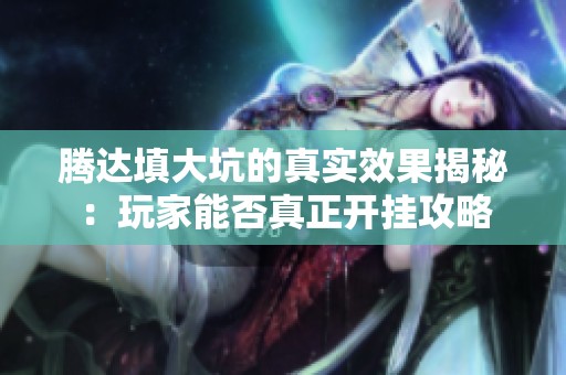 腾达填大坑的真实效果揭秘：玩家能否真正开挂攻略