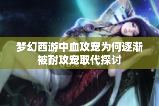 梦幻西游中血攻宠为何逐渐被耐攻宠取代探讨