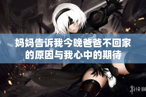 妈妈告诉我今晚爸爸不回家的原因与我心中的期待