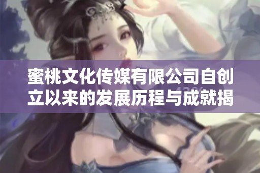 蜜桃文化传媒有限公司自创立以来的发展历程与成就揭秘