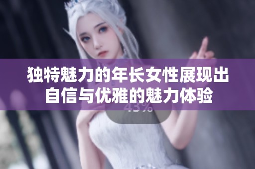 独特魅力的年长女性展现出自信与优雅的魅力体验
