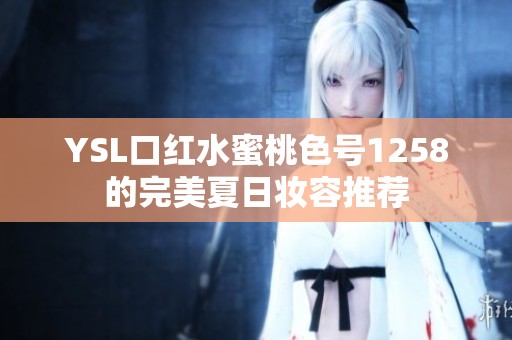 YSL口红水蜜桃色号1258的完美夏日妆容推荐