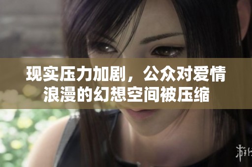 现实压力加剧，公众对爱情浪漫的幻想空间被压缩