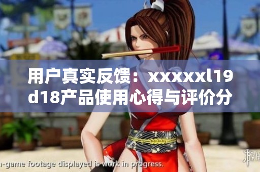 用户真实反馈：xxxxxl19d18产品使用心得与评价分析
