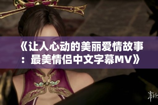 《让人心动的美丽爱情故事：最美情侣中文字幕MV》