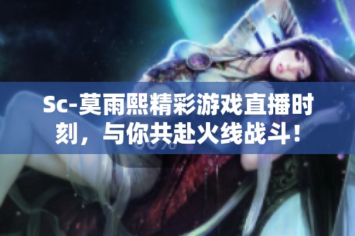 Sc-莫雨熙精彩游戏直播时刻，与你共赴火线战斗！