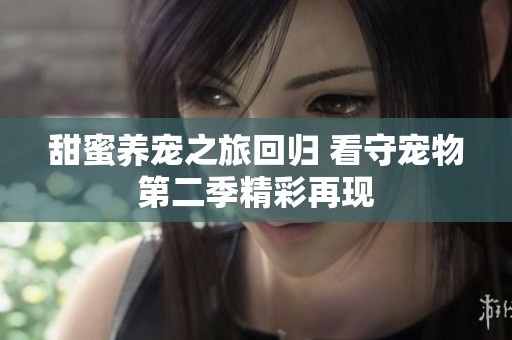 甜蜜养宠之旅回归 看守宠物第二季精彩再现