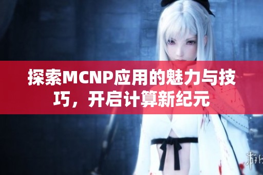 探索MCNP应用的魅力与技巧，开启计算新纪元