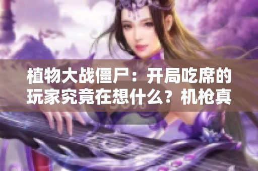 植物大战僵尸：开局吃席的玩家究竟在想什么？机枪真的能无敌吗