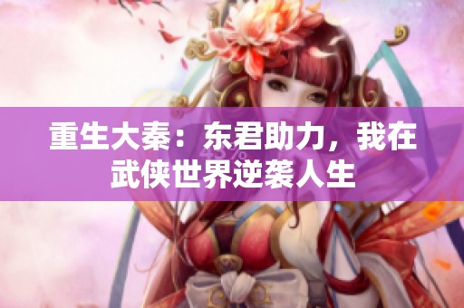 重生大秦：东君助力，我在武侠世界逆袭人生