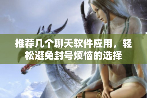 推荐几个聊天软件应用，轻松避免封号烦恼的选择