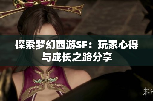 探索梦幻西游SF：玩家心得与成长之路分享