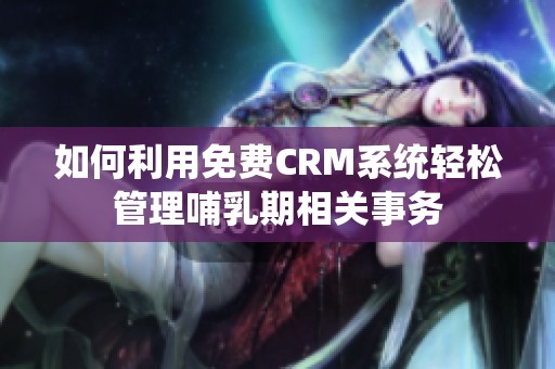 如何利用免费CRM系统轻松管理哺乳期相关事务