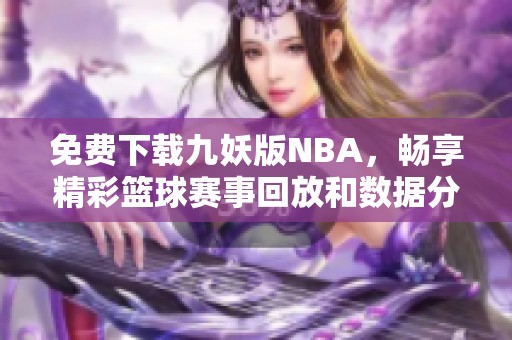 免费下载九妖版NBA，畅享精彩篮球赛事回放和数据分析