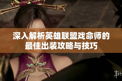 深入解析英雄联盟戏命师的最佳出装攻略与技巧