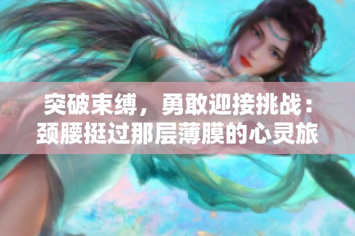 突破束缚，勇敢迎接挑战：颈腰挺过那层薄膜的心灵旅程