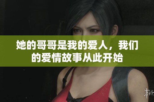 她的哥哥是我的爱人，我们的爱情故事从此开始