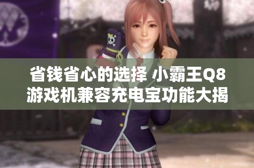 省钱省心的选择 小霸王Q8游戏机兼容充电宝功能大揭秘