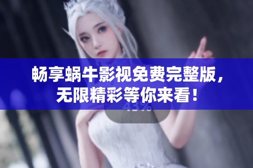 畅享蜗牛影视免费完整版，无限精彩等你来看！