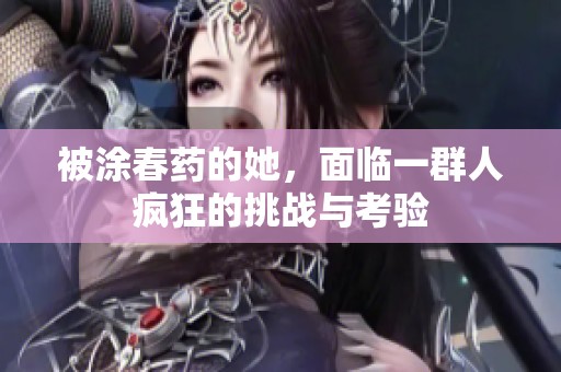 被涂春药的她，面临一群人疯狂的挑战与考验