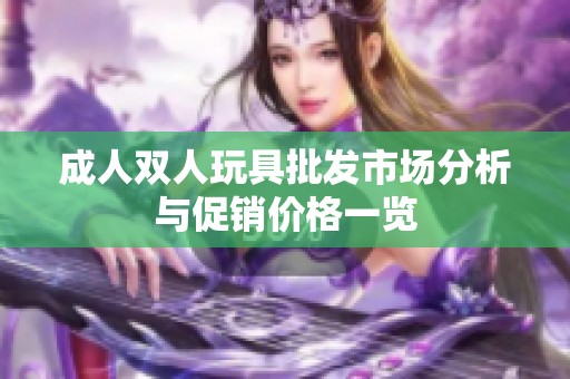 成人双人玩具批发市场分析与促销价格一览