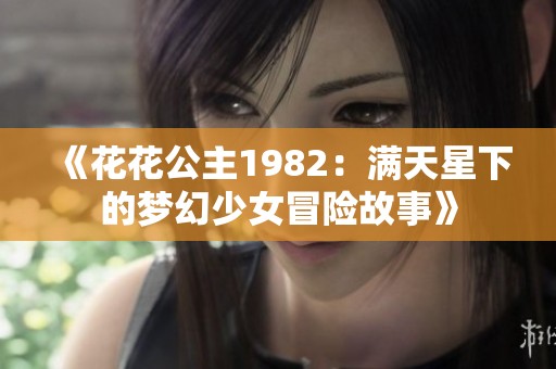 《花花公主1982：满天星下的梦幻少女冒险故事》