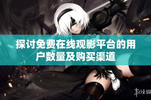 探讨免费在线观影平台的用户数量及购买渠道