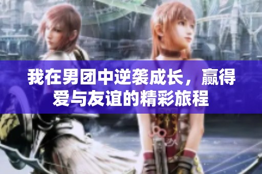 我在男团中逆袭成长，赢得爱与友谊的精彩旅程
