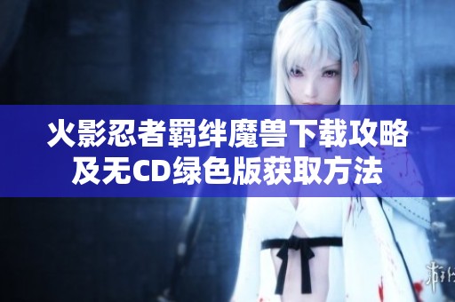 火影忍者羁绊魔兽下载攻略及无CD绿色版获取方法