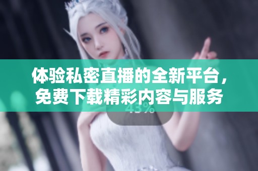 体验私密直播的全新平台，免费下载精彩内容与服务