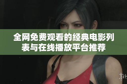 全网免费观看的经典电影列表与在线播放平台推荐